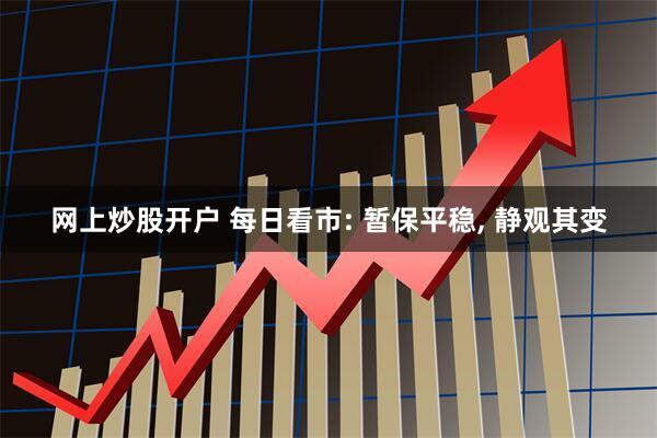 网上炒股开户 每日看市: 暂保平稳, 静观其变