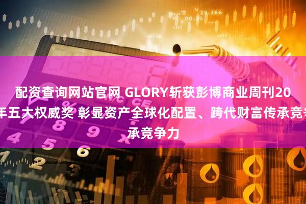 配资查询网站官网 GLORY斩获彭博商业周刊2025年五大权威奖 彰显资产全球化配置、跨代财富传承竞争力