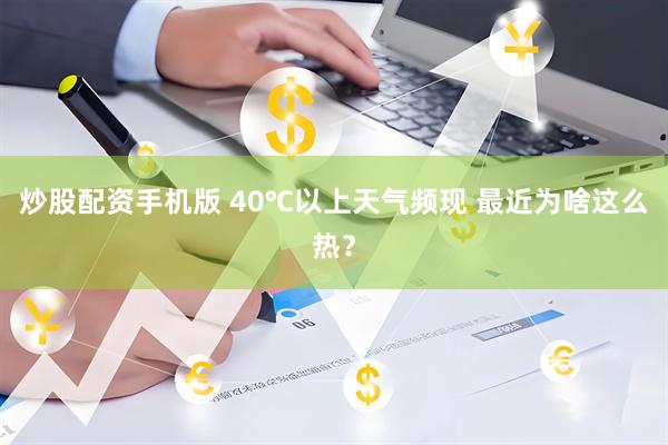 炒股配资手机版 40℃以上天气频现 最近为啥这么热？