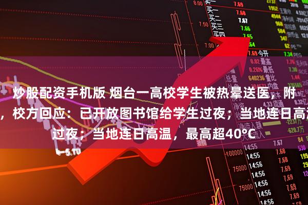 炒股配资手机版 烟台一高校学生被热晕送医，附近民宿酒店爆满，校方回应：已开放图书馆给学生过夜；当地连日高温，最高超40°C