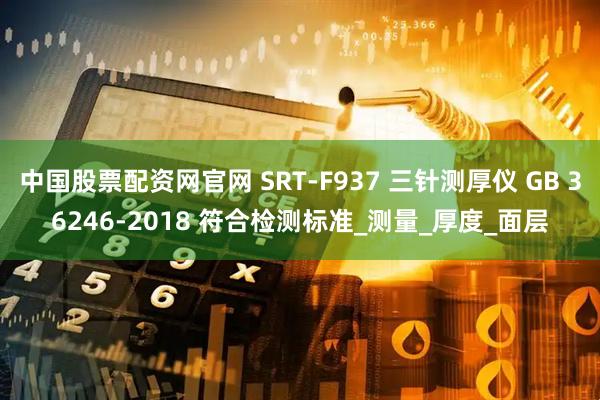 中国股票配资网官网 SRT-F937 三针测厚仪 GB 36246-2018 符合检测标准_测量_厚度_面层
