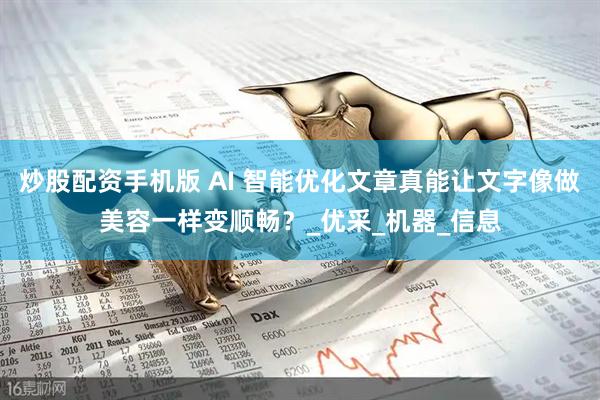 炒股配资手机版 AI 智能优化文章真能让文字像做美容一样变顺畅？_优采_机器_信息