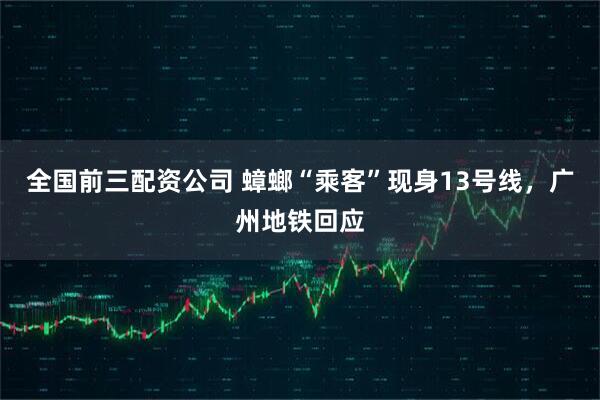 全国前三配资公司 蟑螂“乘客”现身13号线，广州地铁回应