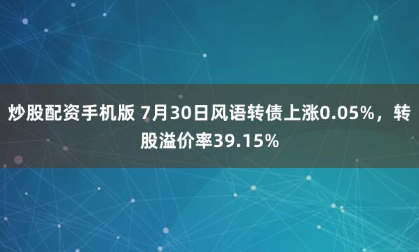 炒股配资手机版 7月30日风语转债上涨0.05%，转股溢价率39.15%