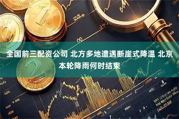 全国前三配资公司 北方多地遭遇断崖式降温 北京本轮降雨何时结束