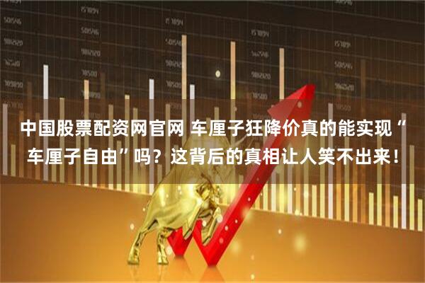 中国股票配资网官网 车厘子狂降价真的能实现“车厘子自由”吗？这背后的真相让人笑不出来！