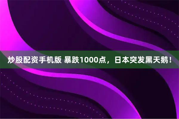 炒股配资手机版 暴跌1000点，日本突发黑天鹅！