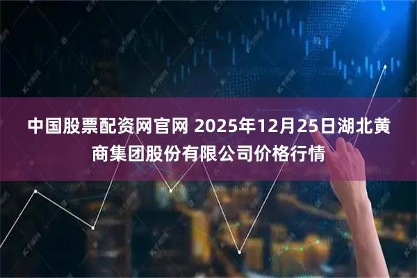 中国股票配资网官网 2025年12月25日湖北黄商集团股份有限公司价格行情