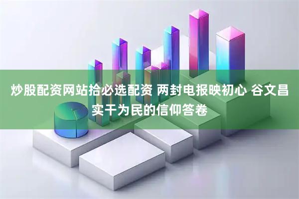 炒股配资网站拾必选配资 两封电报映初心 谷文昌实干为民的信仰答卷