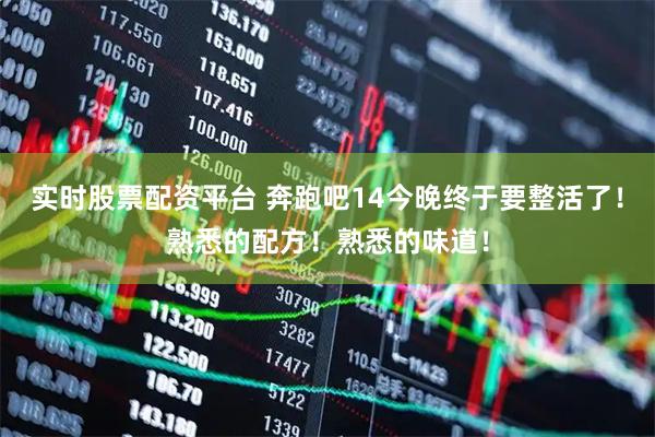 实时股票配资平台 奔跑吧14今晚终于要整活了！熟悉的配方！熟悉的味道！